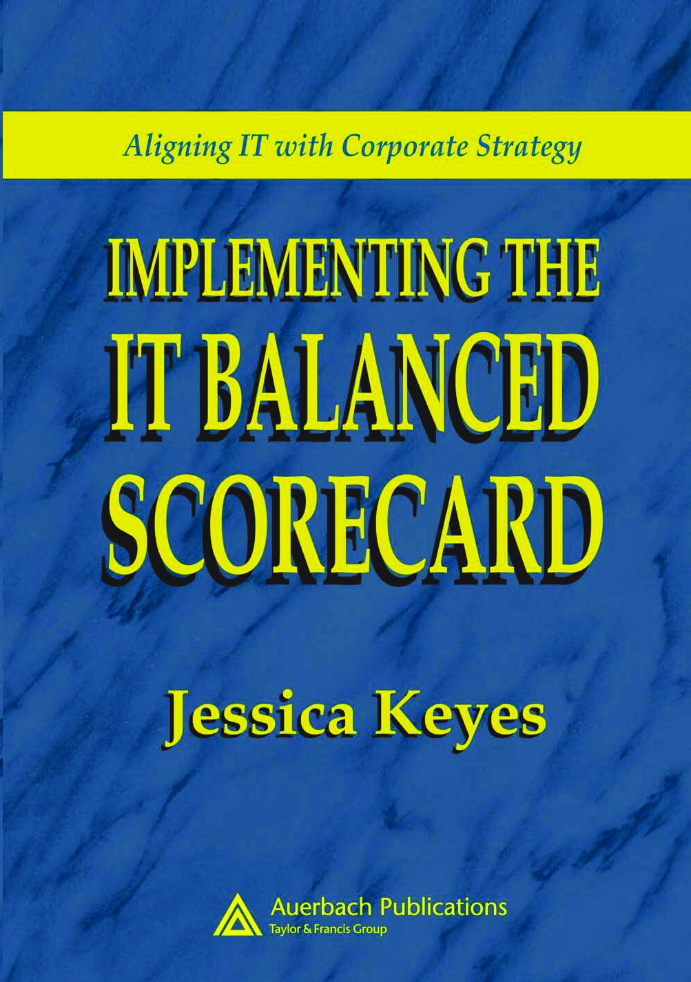Implementing the IT Balanced Scorecard : Aligning IT With Corporate Strategy